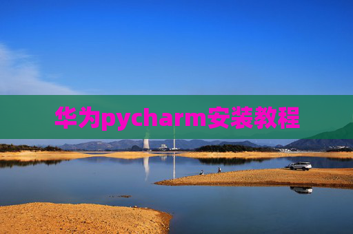 华为pycharm安装教程 华为pycharm安装教程